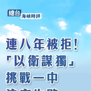 总台海峡时评：连八年被拒！“以卫谋独”挑战一中注定失败 ...