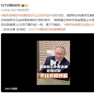 普京：美国阻止中国发展就像是“让太阳不要升起”一样，是不可能的 ...